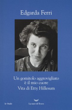 Un gomitolo aggrovigliato è il mio cuore. Vita di Etty Hillesum - Ferri, Edgarda