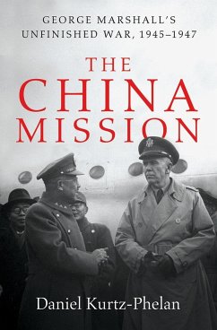 The China Mission: George Marshall's Unfinished War, 1945-1947 - Kurtz-Phelan, Daniel