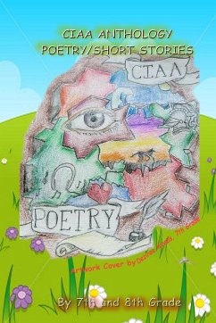 CIAA ANTHOLOGY, POETRY AND SHORT STORIES - CIAA 7th and 8th Graders