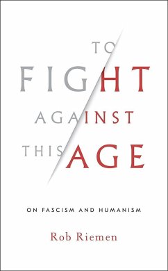 To Fight Against This Age: On Fascism and Humanism - Riemen, Rob