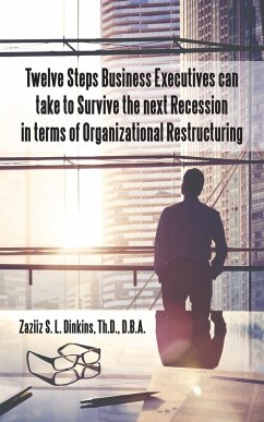 Twelve Steps Business Executives can take to Survive the next Recession in terms of Organizational Restructuring - Dinkins Th. D., D. B. A. Zaziiz S. L.