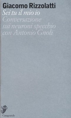 Sei tu il mio io. Conversazione sui neuroni specchio con Antonio Gnoli - Rizzolatti, Giacomo