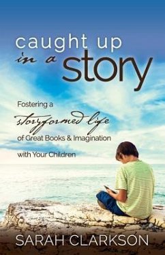 Caught Up in a Story: Fostering a Storyformed Life of Great Books & Imagination with Your Children - Clarkson, Sarah