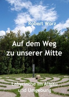 Labyrinth-Bücher / Auf dem Weg zu unserer Mitte - Labyrinthe im Allgäu und Umgebung - Wörz, Robert