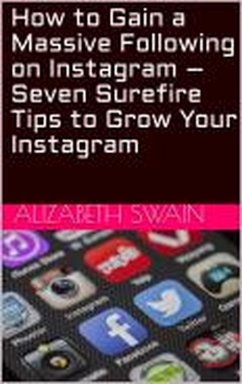 How to Gain a Massive Following on Instagram ? Seven Surefire Tips to Grow Your Instagram (eBook, ePUB) - Swain, Alizabeth