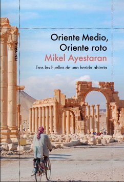 Oriente Medio, Oriente roto : tras las huellas de una herida abierta - Ayestaran Ayerra, Mikel