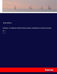 A glossary - Or Collection of Words, Phrases, Names, and Allusions to Customs, Proverbs, etc. ... - And Others