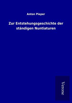 Zur Entstehungsgeschichte der ständigen Nuntiaturen - Pieper, Anton