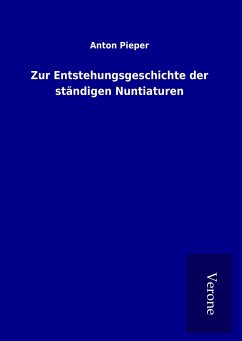 Zur Entstehungsgeschichte der ständigen Nuntiaturen - Pieper, Anton