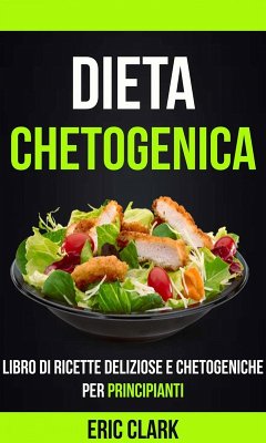 Dieta chetogenica: Libro di ricette deliziose e chetogeniche per principianti (eBook, ePUB) - Clark, Eric