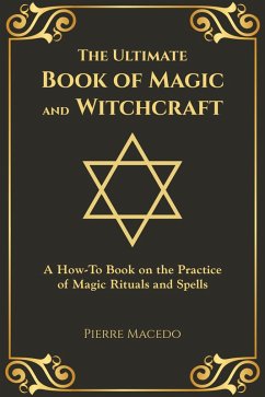 The Ultimate Book of Magic and Witchcraft: A How-To Book on the Practice of Magic Rituals and Spells (eBook, ePUB) - Macedo, Pierre