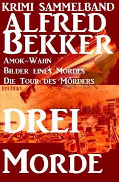 Alfred Bekker Krimi Sammelband: Drei Morde - Amok-Wahn, Bilder eines Mordes, die Tour des Mörders (eBook, ePUB) - Bekker, Alfred