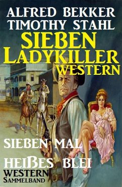 Western Sammelband: Sieben mal heißes Blei - Sieben Ladykiller Western (eBook, ePUB) - Bekker, Alfred; Stahl, Timothy