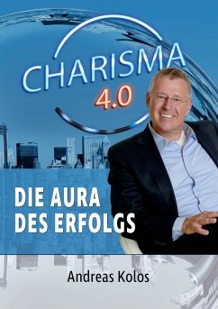 Charisma 4.0 Die Aura des Erfolgs - Kolos, Andreas