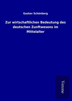 Zur wirtschaftlichen Bedeutung des deutschen Zunftwesens im Mittelalter - Schönberg, Gustav