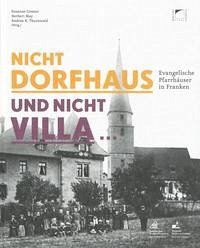 Nicht Dorfhaus und nicht Villa. Evangelische Pfarrhäuser in Franken - Grosser, Susanne; May, Herbert; Thurnwald, Andrea K. (Herausgeber)