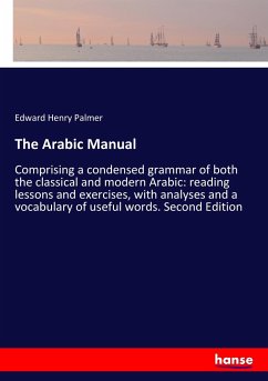 The Arabic Manual: Comprising a condensed grammar of both the classical and modern Arabic: reading lessons and exercises, with analyses and a vocabulary of useful words. Second Edition