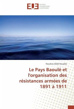 Le Pays Baoulé et l'organisation des résistances armées de 1891 à 1911 - Kouadio, Kouakou Didié