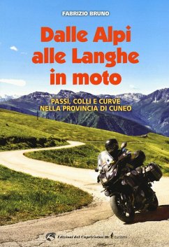 Dalle Alpi alle Langhe in moto. Passi, colli e curve nella provincia di Cuneo - Bruno, Fabrizio