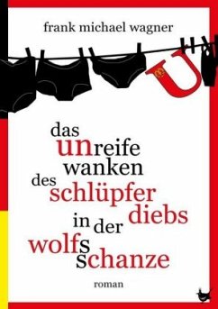 Das unreife Wanken des Schlüpferdiebs in der Wolfsschanze - Wagner, Frank M.