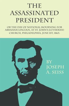 The Assassinated President - Or The Day of National Mourning for Abraham Lincoln, At St. John's (Lutheran) Church, Philadelphia, June 1st, 1865. - Seiss, Joseph Augustus