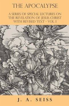 The Apocalypse - A Series of Special Lectures on the Revelation of Jesus Christ with Revised Text - Vol. I - Seiss, Joseph Augustus