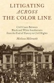 Litigating Across the Color Line: Civil Cases Between Black and White Southerners from the End of Slavery to Civil Rights