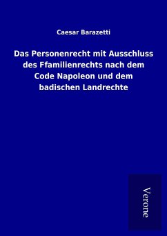 Das Personenrecht mit Ausschluss des Ffamilienrechts nach dem Code Napoleon und dem badischen Landrechte - Barazetti, Caesar