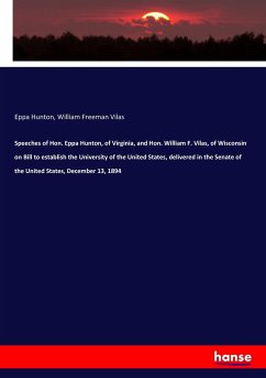 Speeches of Hon. Eppa Hunton, of Virginia, and Hon. William F. Vilas, of Wisconsin on Bill to establish the University of the United States, delivered in the Senate of the United States, December 13, 1894