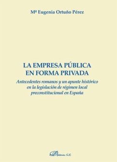 La empresa pública en forma privada : antecedentes romanos y un apunte histórico en la legislación de régimen local preconstitucional en España - Ortuño Pérez, María Eugenia