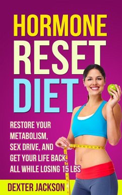 Hormone Reset Diet: Restore Your Metabolism, Sex Drive and Get Your Life Back, All While Losing 15lbs (eBook, ePUB) - Jackson, Dexter