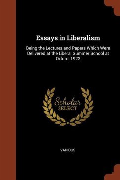 Essays in Liberalism: Being the Lectures and Papers Which Were Delivered at the Liberal Summer School at Oxford, 1922 - Various