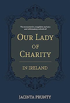 Our Lady of Charity in Ireland: The Monasteries, Magdalen Asylums, and Reformatory Schools, 1853-1973 - Prunty, Jacinta