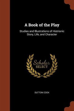 A Book of the Play: Studies and Illustrations of Histrionic Story, Life, and Character - Cook, Dutton