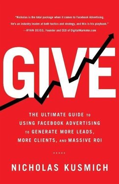 Give: The Ultimate Guide To Using Facebook Advertising to Generate More Leads, More Clients, and Massive ROI - Kusmich, Nicholas