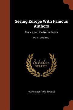 Seeing Europe With Famous Authors: France and the Netherlands; Volume 3; Pt. 1 - Halsey, Francis Whiting