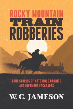 Rocky Mountain Train Robberies: True Stories of Notorious Bandits and Infamous Escapades - Jameson, W. C.