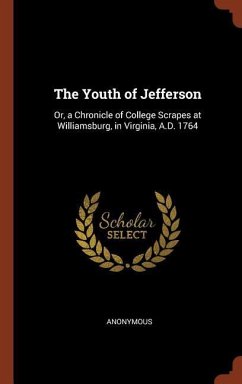 The Youth of Jefferson: Or, a Chronicle of College Scrapes at Williamsburg, in Virginia, A.D. 1764 - Anonymous