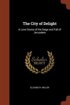 The City of Delight: A Love Drama of the Siege and Fall of Jerusalem - Miller, Elizabeth