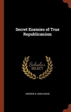 Secret Enemies of True Republicanism - Smolnikar, Andrew B.