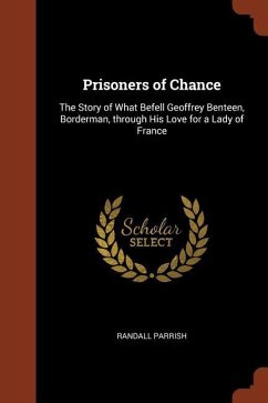 Prisoners of Chance: The Story of What Befell Geoffrey Benteen, Borderman, through His Love for a Lady of France - Parrish, Randall