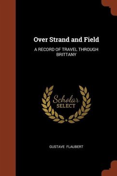 Over Strand and Field: A Record of Travel Through Brittany - Flaubert, Gustave