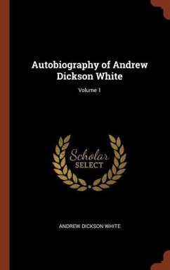 Autobiography of Andrew Dickson White; Volume 1 - White, Andrew Dickson