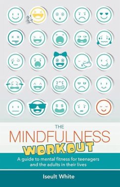 The Mindfulness Workout: A Guide to Mental Fitness for Teenagers and the Adults in Their Lives - White, Iseult