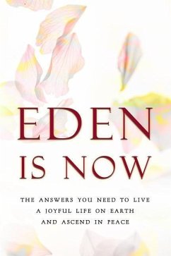Eden Is Now - The Answers You Need to Live a Joyful Life on Earth and Ascend in Peace - Eden