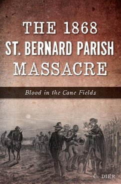 The 1868 St. Bernard Parish Massacre: Blood in the Cane Fields - Dier, C.