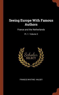 Seeing Europe With Famous Authors: France and the Netherlands; Volume 3; Pt. 1 - Halsey, Francis Whiting