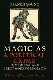 Magic as a Political Crime in Medieval and Early Modern England Magic as a Political Crime in Medieval and Early Modern England