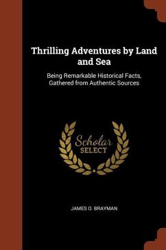 Thrilling Adventures by Land and Sea: Being Remarkable Historical Facts, Gathered from Authentic Sources