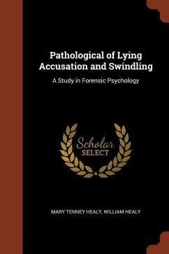 Pathological of Lying Accusation and Swindling: A Study in Forensic Psychology - Healy, Mary Tenney; Healy, William